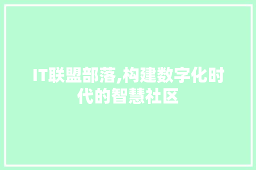 IT联盟部落,构建数字化时代的智慧社区