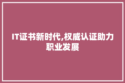 IT证书新时代,权威认证助力职业发展