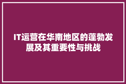 IT运营在华南地区的蓬勃发展及其重要性与挑战