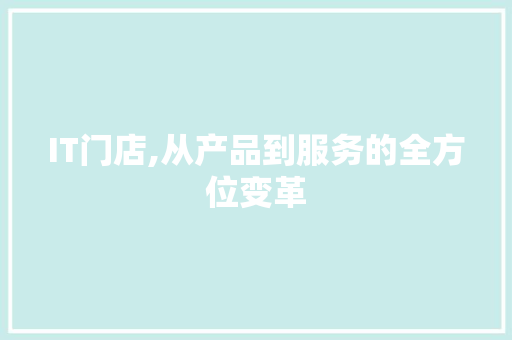 IT门店,从产品到服务的全方位变革