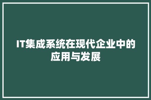 IT集成系统在现代企业中的应用与发展 搜狗SEO