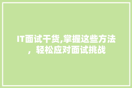 IT面试干货,掌握这些方法，轻松应对面试挑战