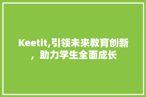 Keetit,引领未来教育创新，助力学生全面成长