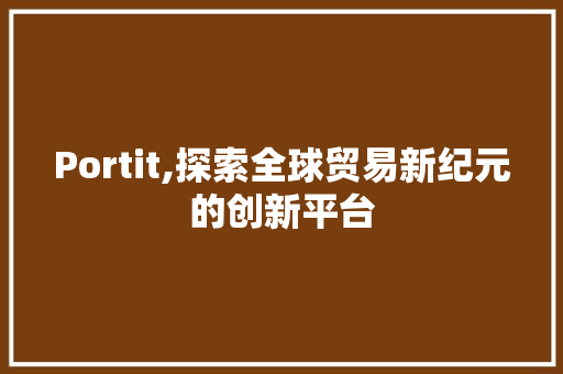 Portit,探索全球贸易新纪元的创新平台