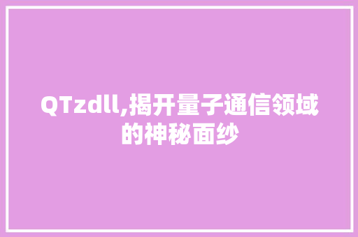 QTzdll,揭开量子通信领域的神秘面纱