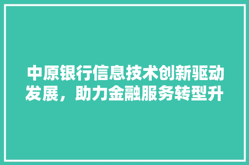 中原银行信息技术创新驱动发展，助力金融服务转型升级