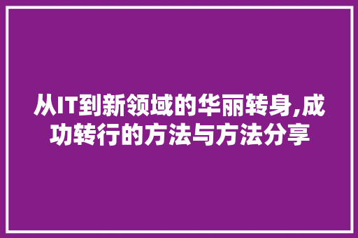 从IT到新领域的华丽转身,成功转行的方法与方法分享