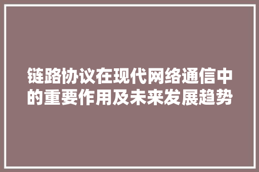 链路协议在现代网络通信中的重要作用及未来发展趋势 神马SEO