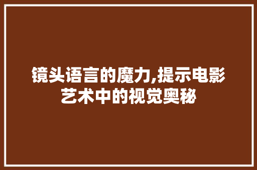 镜头语言的魔力,提示电影艺术中的视觉奥秘