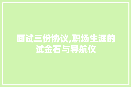 面试三份协议,职场生涯的试金石与导航仪