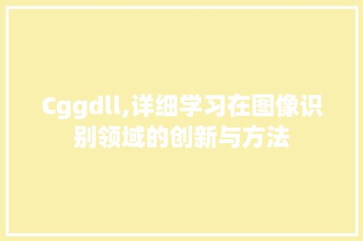 Cggdll,详细学习在图像识别领域的创新与方法