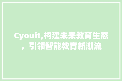 Cyouit,构建未来教育生态，引领智能教育新潮流