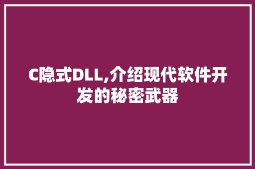 C隐式DLL,介绍现代软件开发的秘密武器