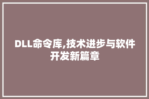 DLL命令库,技术进步与软件开发新篇章