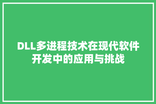 DLL多进程技术在现代软件开发中的应用与挑战