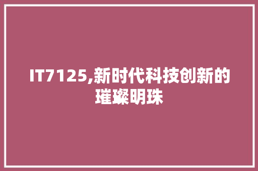 IT7125,新时代科技创新的璀璨明珠