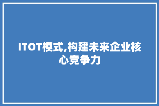 ITOT模式,构建未来企业核心竞争力 百度SEO