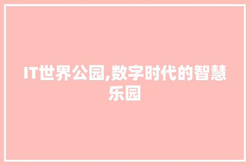 IT世界公园,数字时代的智慧乐园