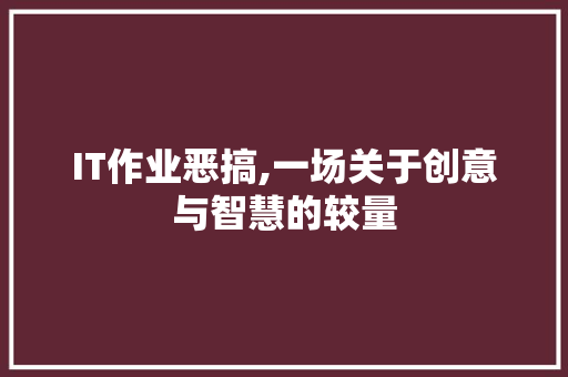 IT作业恶搞,一场关于创意与智慧的较量