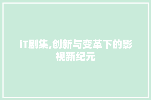 iT剧集,创新与变革下的影视新纪元