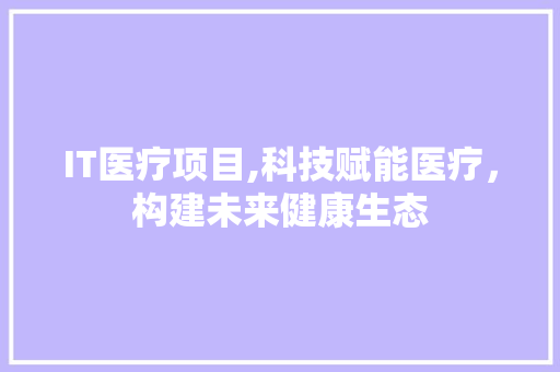 IT医疗项目,科技赋能医疗，构建未来健康生态 搜狗SEO