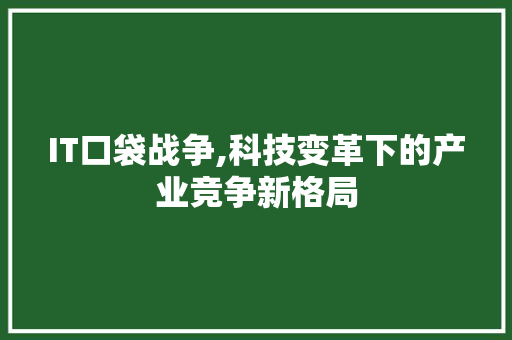 IT口袋战争,科技变革下的产业竞争新格局