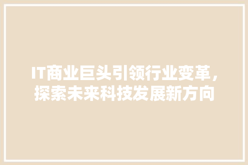 IT商业巨头引领行业变革，探索未来科技发展新方向