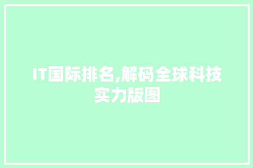 IT国际排名,解码全球科技实力版图