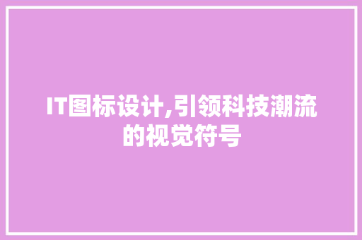 IT图标设计,引领科技潮流的视觉符号 搜狗SEO