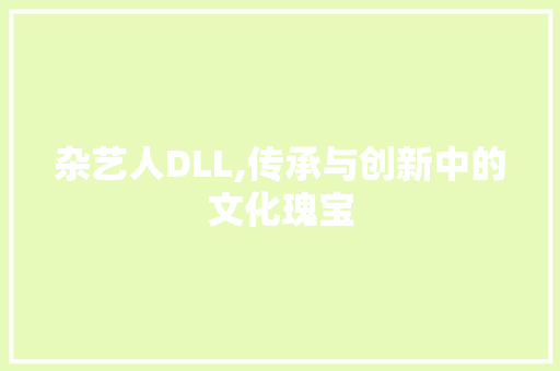 杂艺人DLL,传承与创新中的文化瑰宝