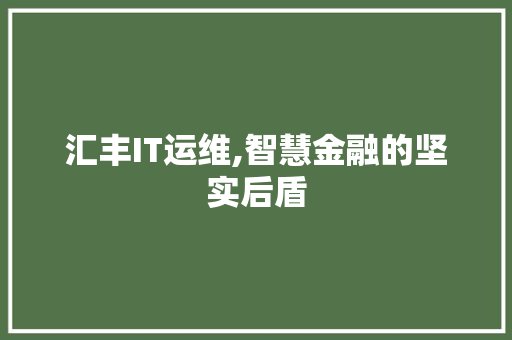 汇丰IT运维,智慧金融的坚实后盾