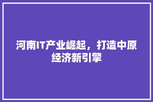河南IT产业崛起，打造中原经济新引擎