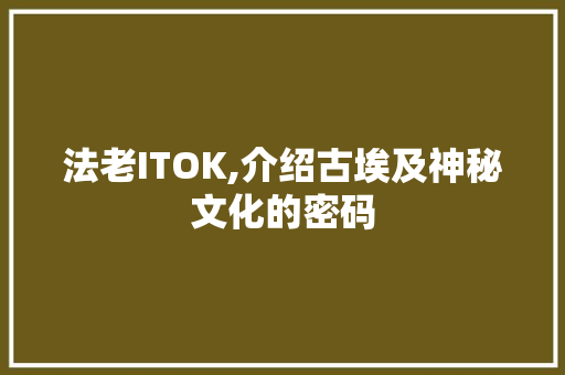 法老ITOK,介绍古埃及神秘文化的密码 百度SEO