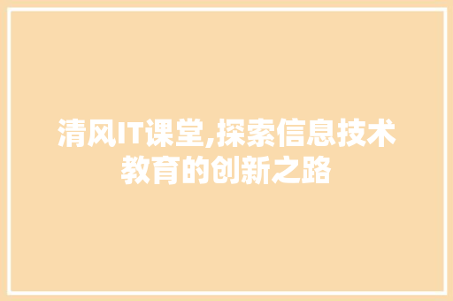 清风IT课堂,探索信息技术教育的创新之路 搜狗SEO