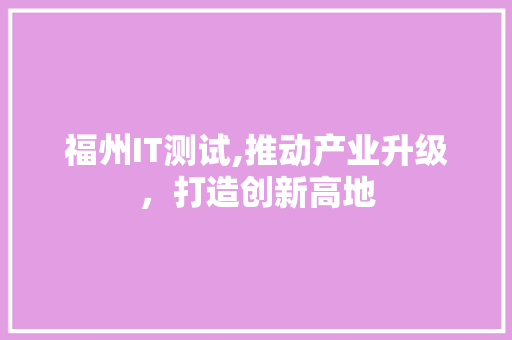 福州IT测试,推动产业升级，打造创新高地 神马SEO