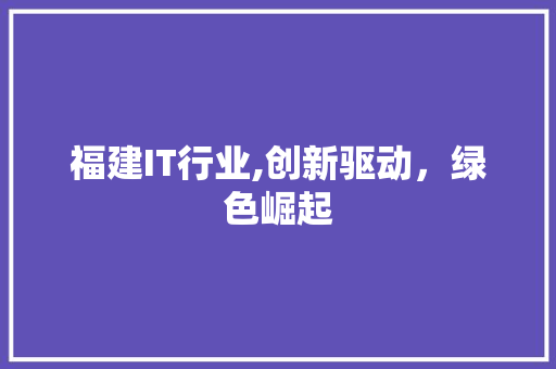 福建IT行业,创新驱动，绿色崛起 必应SEO