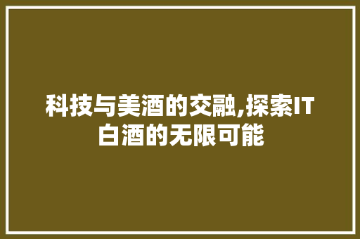 科技与美酒的交融,探索IT白酒的无限可能