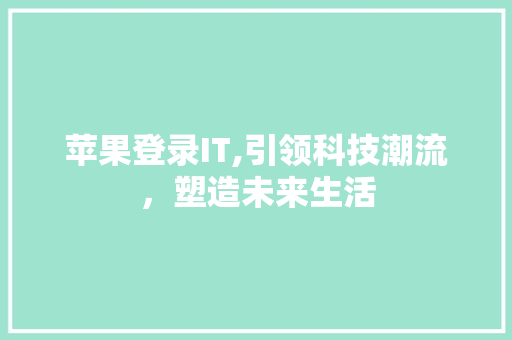 苹果登录IT,引领科技潮流，塑造未来生活