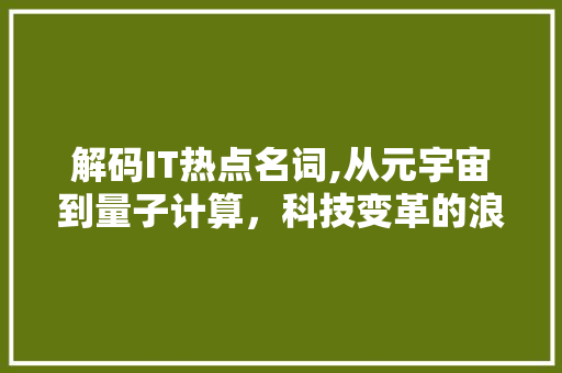 解码IT热点名词,从元宇宙到量子计算，科技变革的浪潮正在涌动
