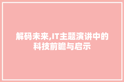 解码未来,IT主题演讲中的科技前瞻与启示