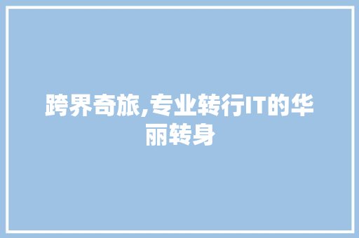 跨界奇旅,专业转行IT的华丽转身