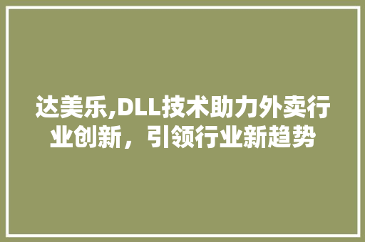 达美乐,DLL技术助力外卖行业创新，引领行业新趋势