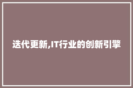 迭代更新,IT行业的创新引擎