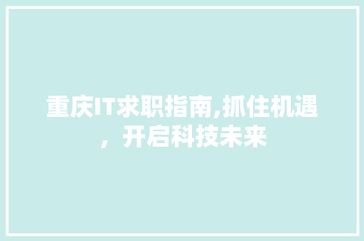 重庆IT求职指南,抓住机遇，开启科技未来 搜狗SEO