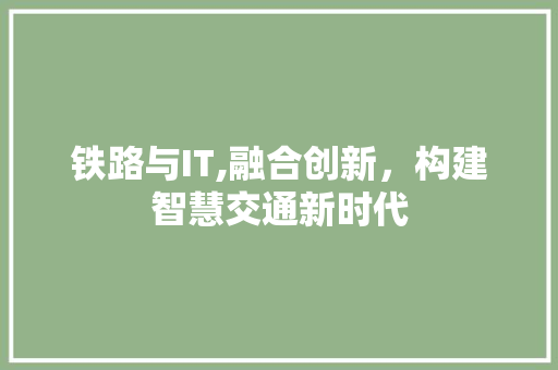 铁路与IT,融合创新，构建智慧交通新时代 百度SEO