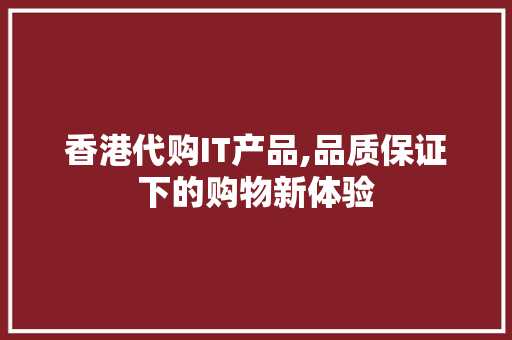 香港代购IT产品,品质保证下的购物新体验