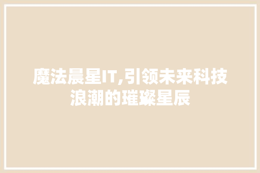 魔法晨星IT,引领未来科技浪潮的璀璨星辰 必应SEO