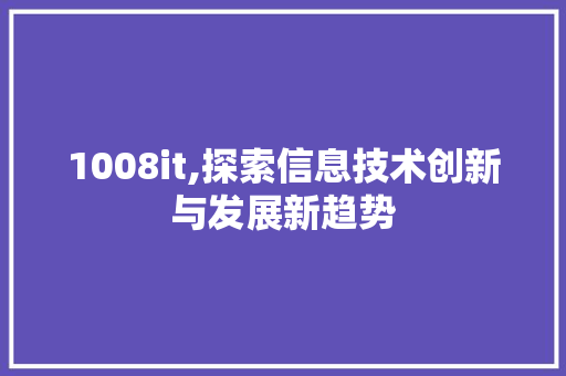 1008it,探索信息技术创新与发展新趋势 神马SEO