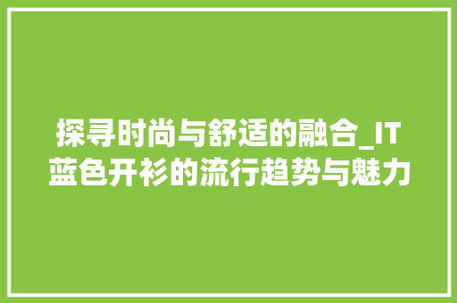 探寻时尚与舒适的融合_IT蓝色开衫的流行趋势与魅力介绍 GoogleSEO