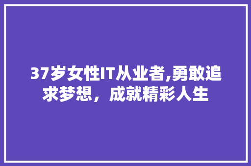 37岁女性IT从业者,勇敢追求梦想，成就精彩人生